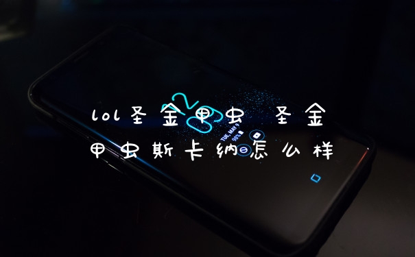 lol圣金甲虫 圣金甲虫斯卡纳怎么样