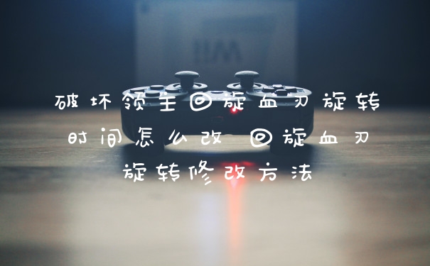 破坏领主回旋血刃旋转时间怎么改 回旋血刃旋转修改方法
