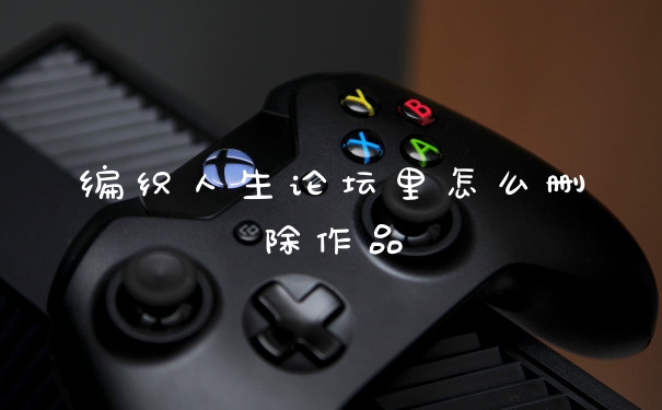 编织人生论坛里怎么删除作品