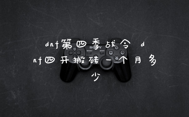 dnf第四季战令 dnf四开搬砖一个月多少