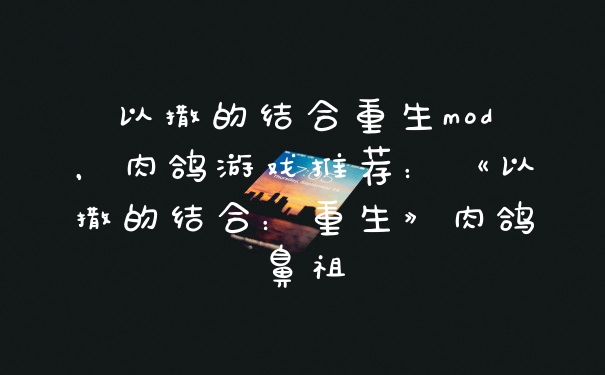 以撒的结合重生mod，肉鸽游戏推荐：《以撒的结合：重生》肉鸽鼻祖