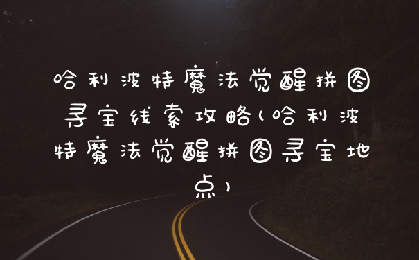 哈利波特魔法觉醒拼图寻宝线索攻略(哈利波特魔法觉醒拼图寻宝地点)