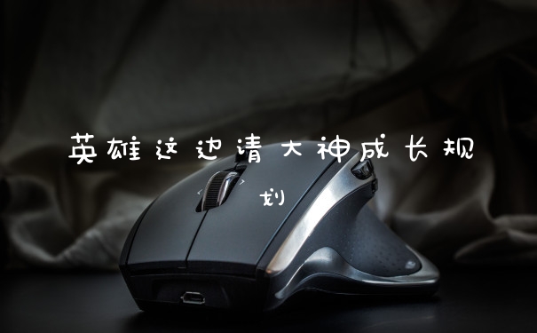 英雄这边请大神成长规划