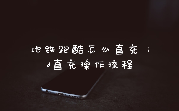 地铁跑酷怎么直充 id直充操作流程