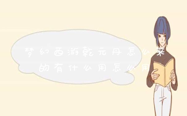 梦幻西游乾元丹怎么来的有什么用怎么用