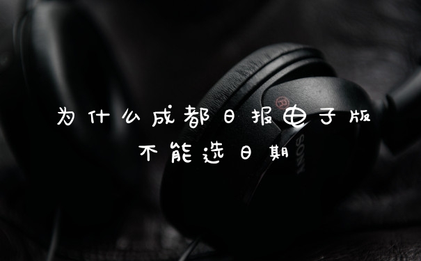 为什么成都日报电子版不能选日期
