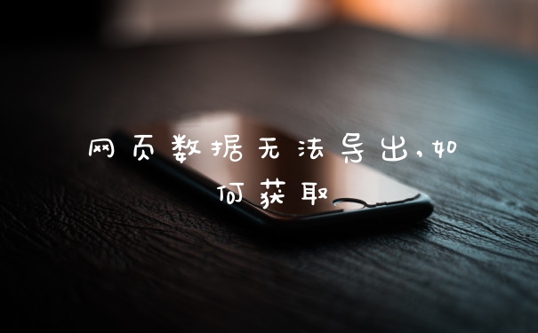 网页数据无法导出,如何获取