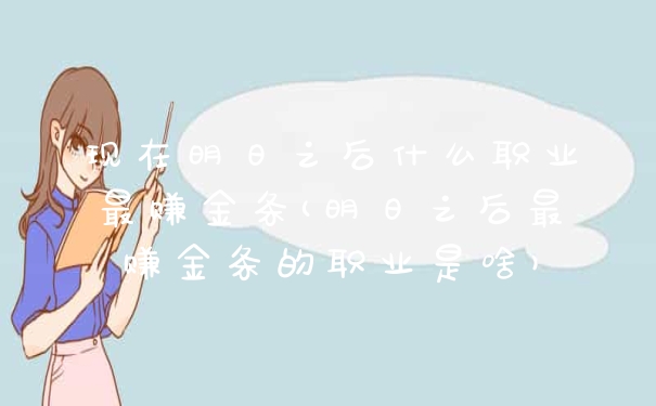 现在明日之后什么职业最赚金条(明日之后最赚金条的职业是啥)