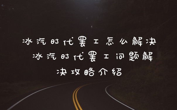 冰汽时代罢工怎么解决 冰汽时代罢工问题解决攻略介绍