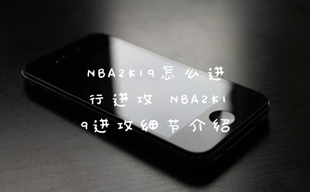 NBA2K19怎么进行进攻 NBA2K19进攻细节介绍