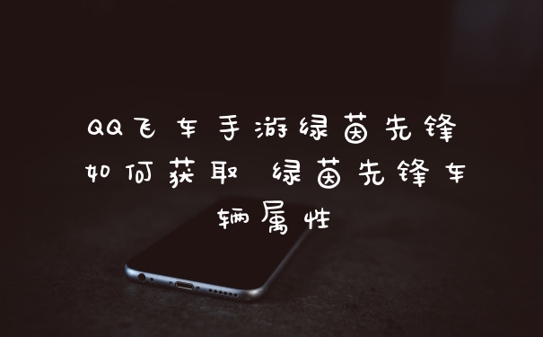 QQ飞车手游绿茵先锋如何获取 绿茵先锋车辆属性