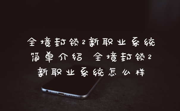 全境封锁2新职业系统简单介绍 全境封锁2新职业系统怎么样