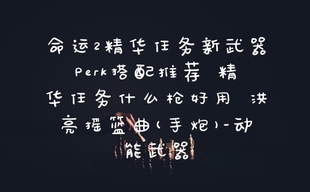 命运2精华任务新武器Perk搭配推荐 精华任务什么枪好用 洪亮摇篮曲(手炮)-动能武器