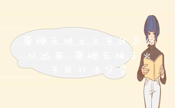 原神无相之火平民怎么打出来 原神无相之火平民打法分享