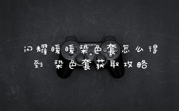 闪耀暖暖染色套怎么得到 染色套获取攻略