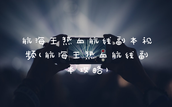 航海王热血航线副本视频(航海王热血航线副本攻略)