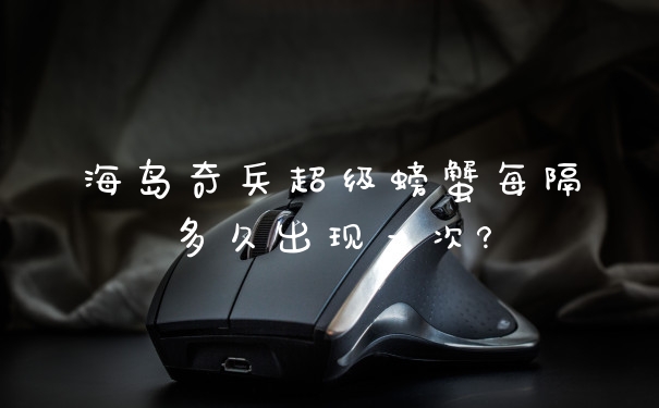海岛奇兵超级螃蟹每隔多久出现一次?