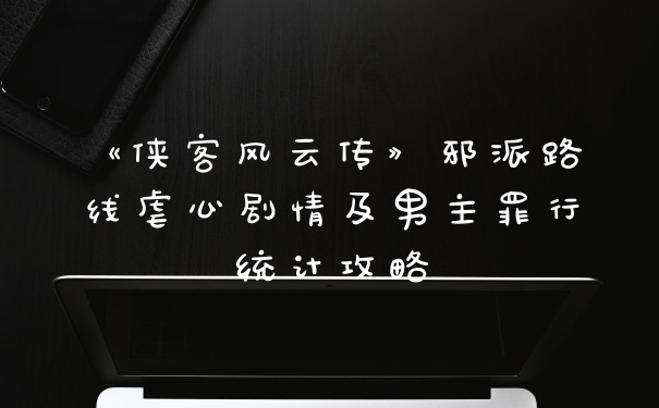 《侠客风云传》邪派路线虐心剧情及男主罪行统计攻略