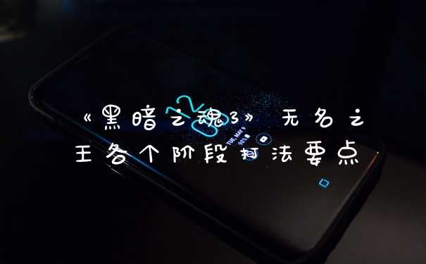 《黑暗之魂3》无名之王各个阶段打法要点