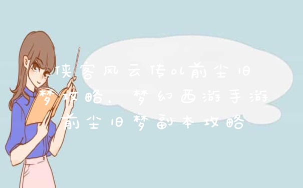 侠客风云传ol前尘旧梦攻略，梦幻西游手游前尘旧梦副本攻略