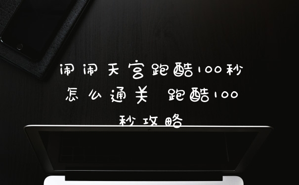 闹闹天宫跑酷100秒怎么通关 跑酷100秒攻略