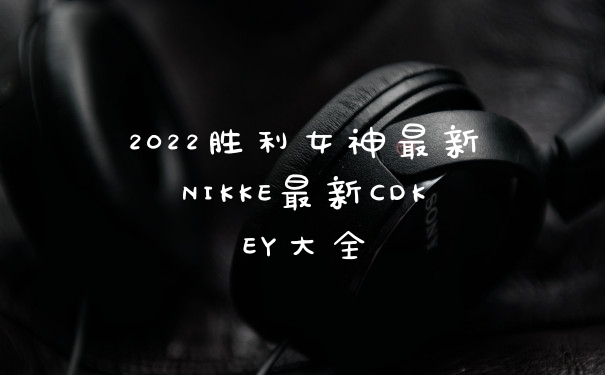 2022胜利女神最新NIKKE最新CDKEY大全