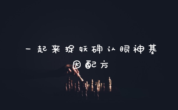 一起来捉妖确认眼神基因配方