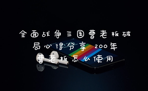全面战争三国曹老板破局心得分享 200年曹老板怎么使用