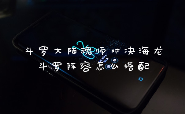 斗罗大陆魂师对决海龙斗罗阵容怎么搭配