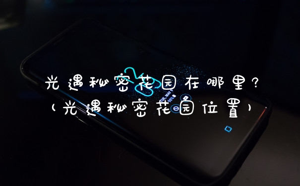 光遇秘密花园在哪里?(光遇秘密花园位置)