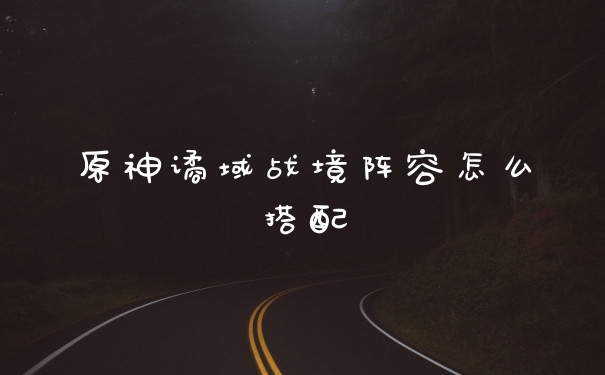 原神谲域战境阵容怎么搭配
