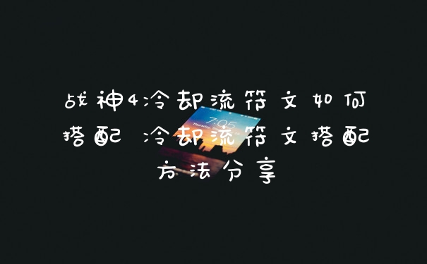 战神4冷却流符文如何搭配 冷却流符文搭配方法分享