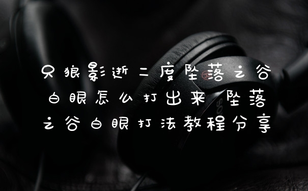 只狼影逝二度坠落之谷白眼怎么打出来 坠落之谷白眼打法教程分享