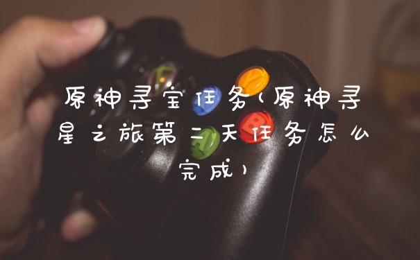 原神寻宝任务(原神寻星之旅第二天任务怎么完成)