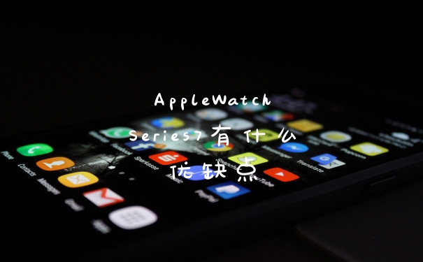 AppleWatchSeries7有什么优缺点