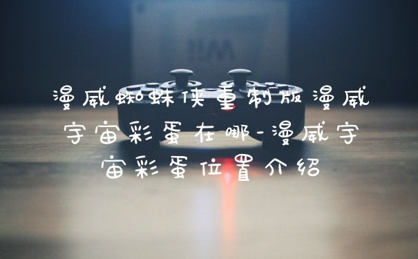 漫威蜘蛛侠重制版漫威宇宙彩蛋在哪-漫威宇宙彩蛋位置介绍
