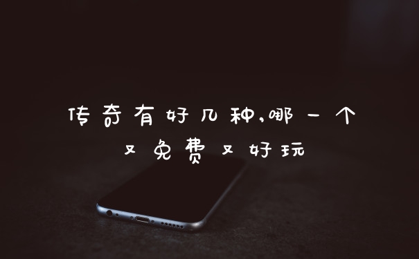 传奇有好几种,哪一个又免费又好玩