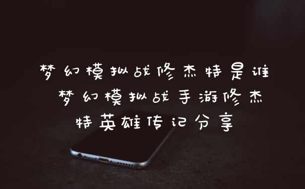 梦幻模拟战修杰特是谁 梦幻模拟战手游修杰特英雄传记分享