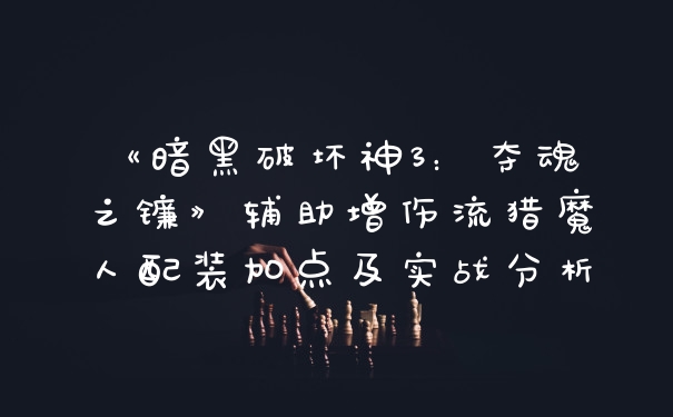 《暗黑破坏神3:夺魂之镰》辅助增伤流猎魔人配装加点及实战分析