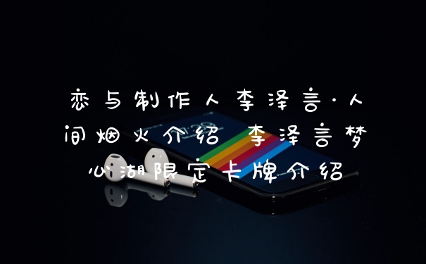 恋与制作人李泽言·人间烟火介绍 李泽言梦心湖限定卡牌介绍