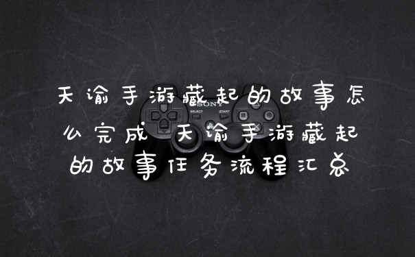 天谕手游藏起的故事怎么完成 天谕手游藏起的故事任务流程汇总