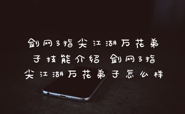 剑网3指尖江湖万花弟子技能介绍 剑网3指尖江湖万花弟子怎么样