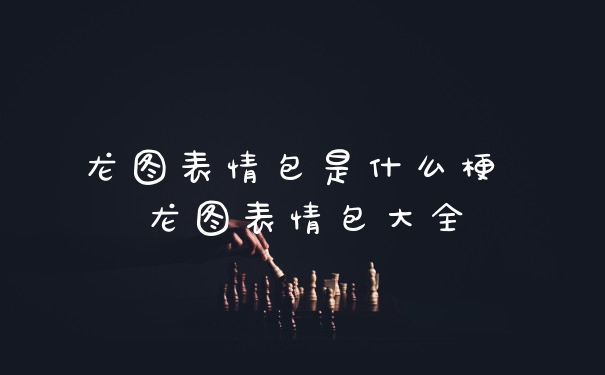 龙图表情包是什么梗 龙图表情包大全