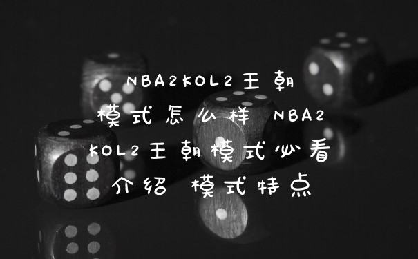 NBA2KOL2王朝模式怎么样 NBA2KOL2王朝模式必看介绍 模式特点