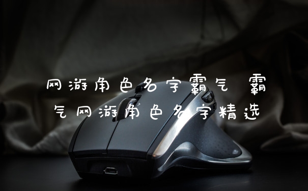 网游角色名字霸气 霸气网游角色名字精选