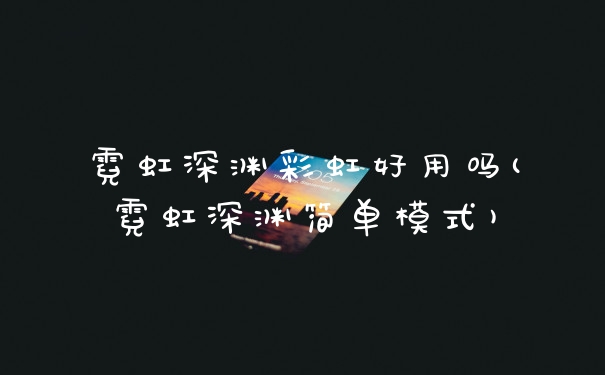 霓虹深渊彩虹好用吗(霓虹深渊简单模式)