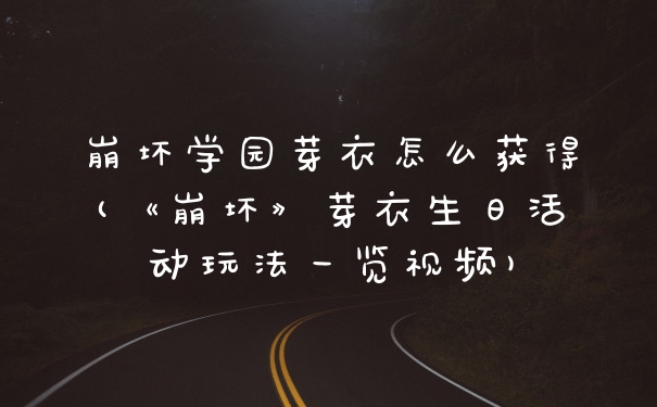 崩坏学园芽衣怎么获得(《崩坏》芽衣生日活动玩法一览视频)