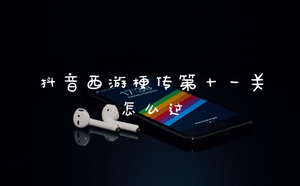 抖音西游梗传第十一关怎么过