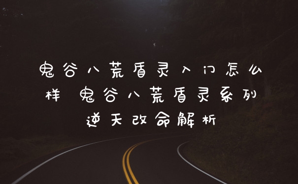 鬼谷八荒盾灵入门怎么样 鬼谷八荒盾灵系列逆天改命解析