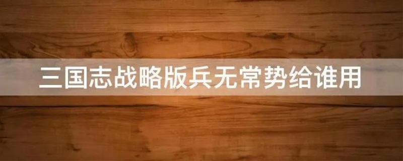 兵无常势战法给谁用（武将搭配）